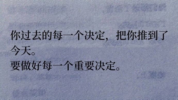 ​你过去的每一个决定，把你推到了今天。要做好每一个重要决定。 ​​​