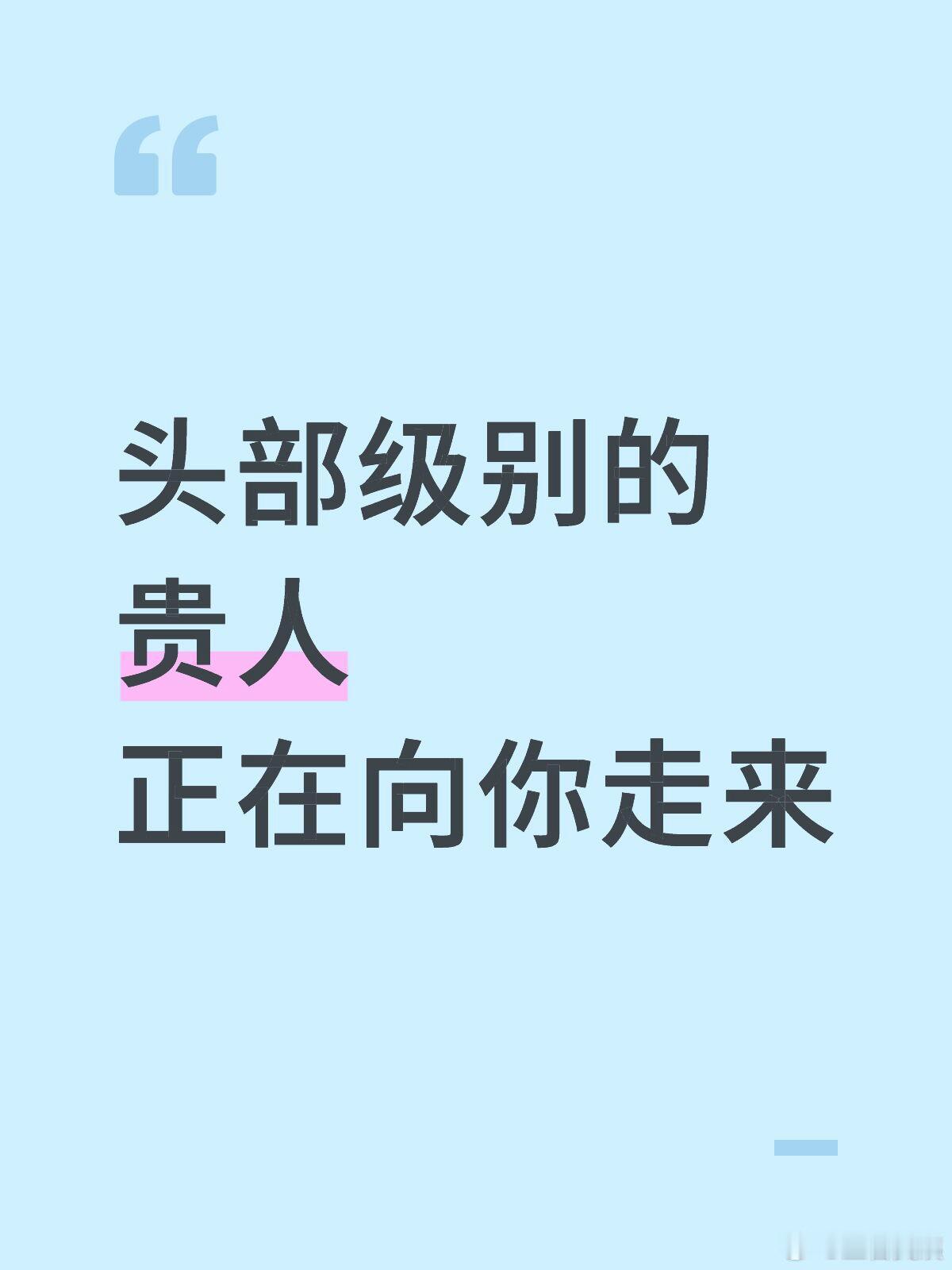 不要怀疑，头部级别的贵人正在向你走来 ！！！ 