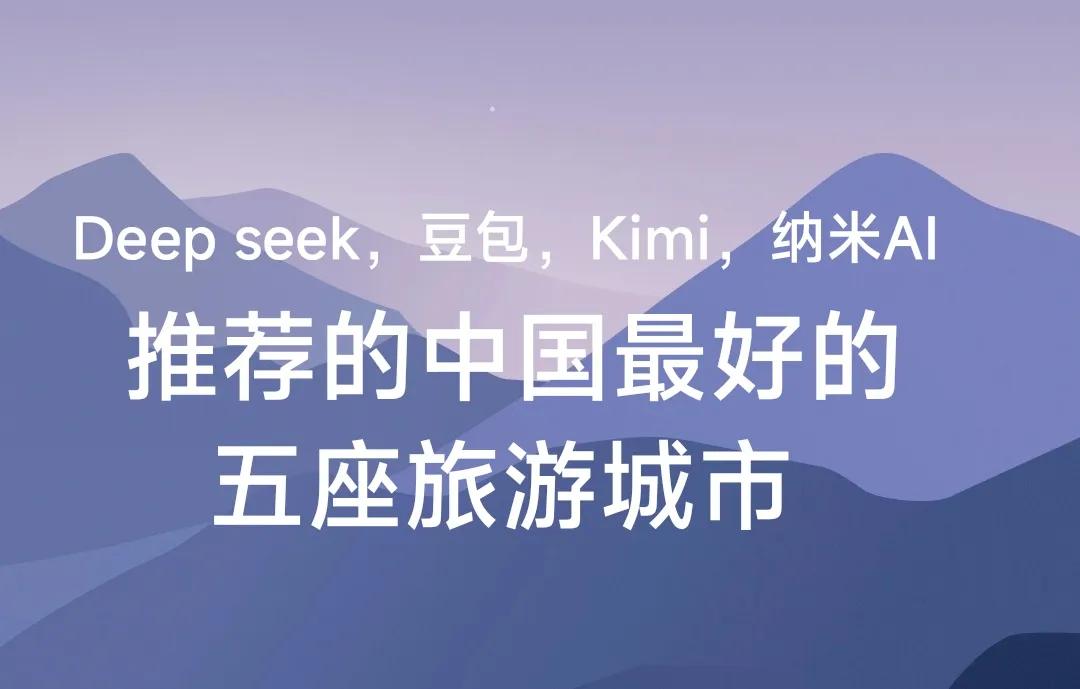 中国最好的五座旅游城市是哪五座？我尝试用deepseek，豆包，kimⅰ，纳米A