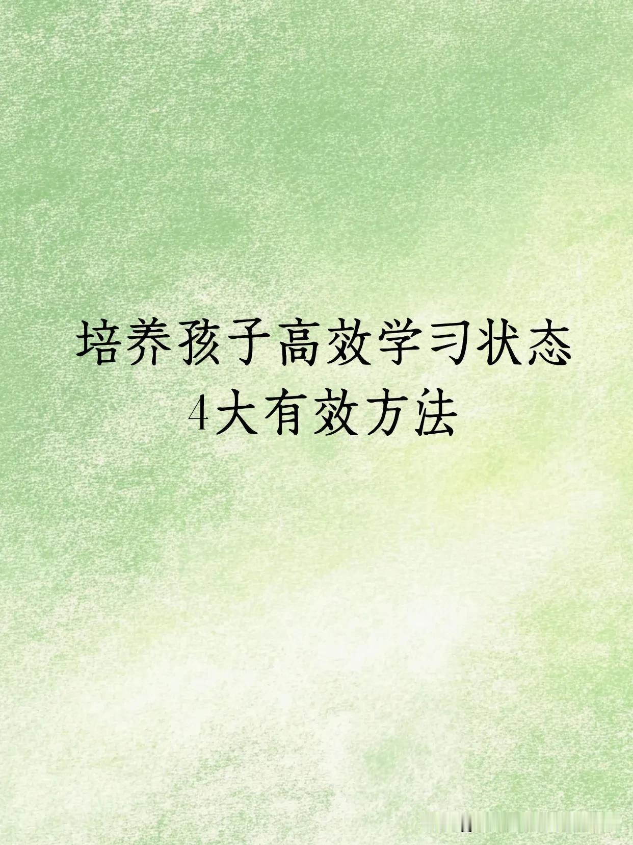 培养孩子高效学习状态的4个有效方法:
1.尽可能多种下关于学习的积极话语，比如: