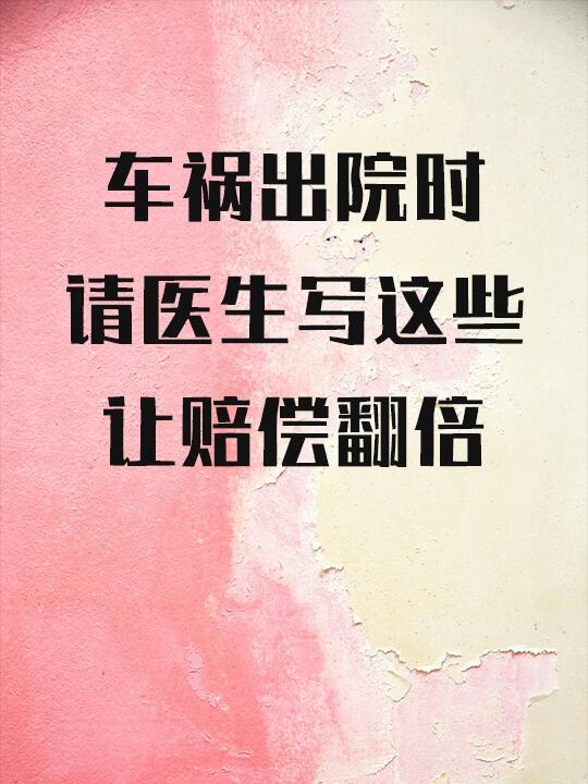 车祸出院时，请医生写这些内容，让赔偿翻倍