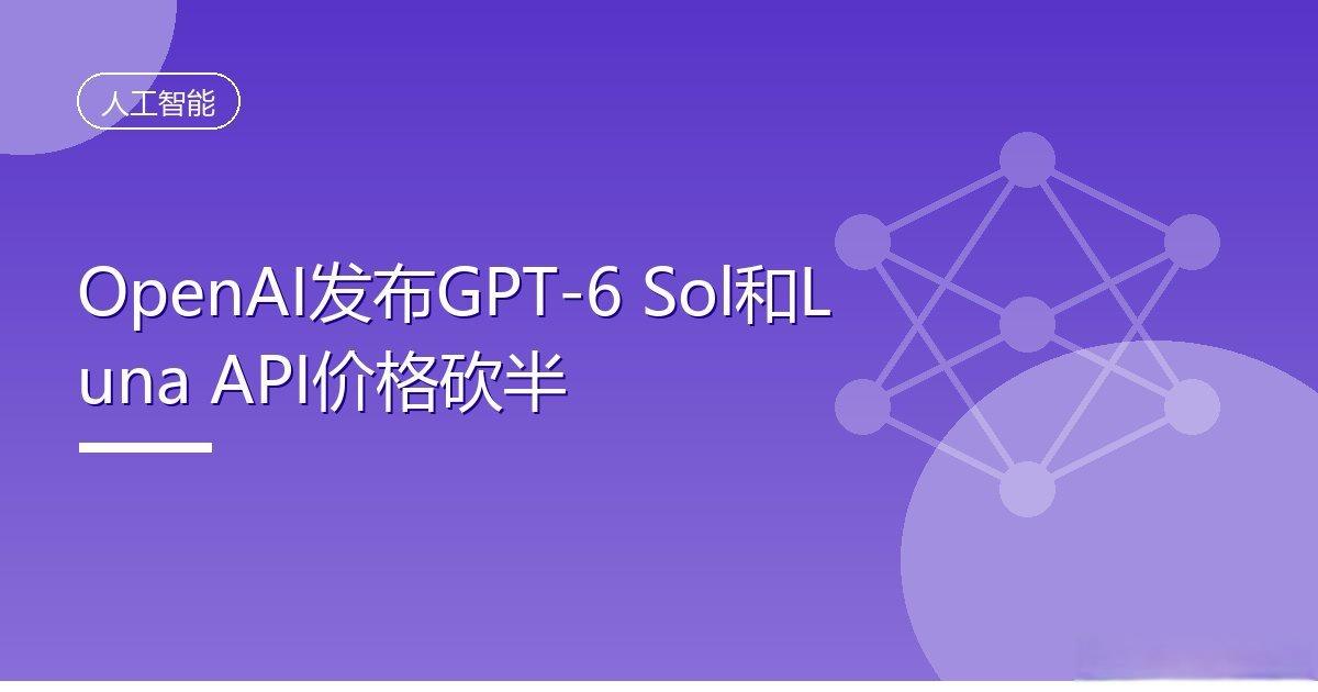 OpenAI发布GPT-6Sol和LunaAPI价格砍半
IT时代网9月24日消