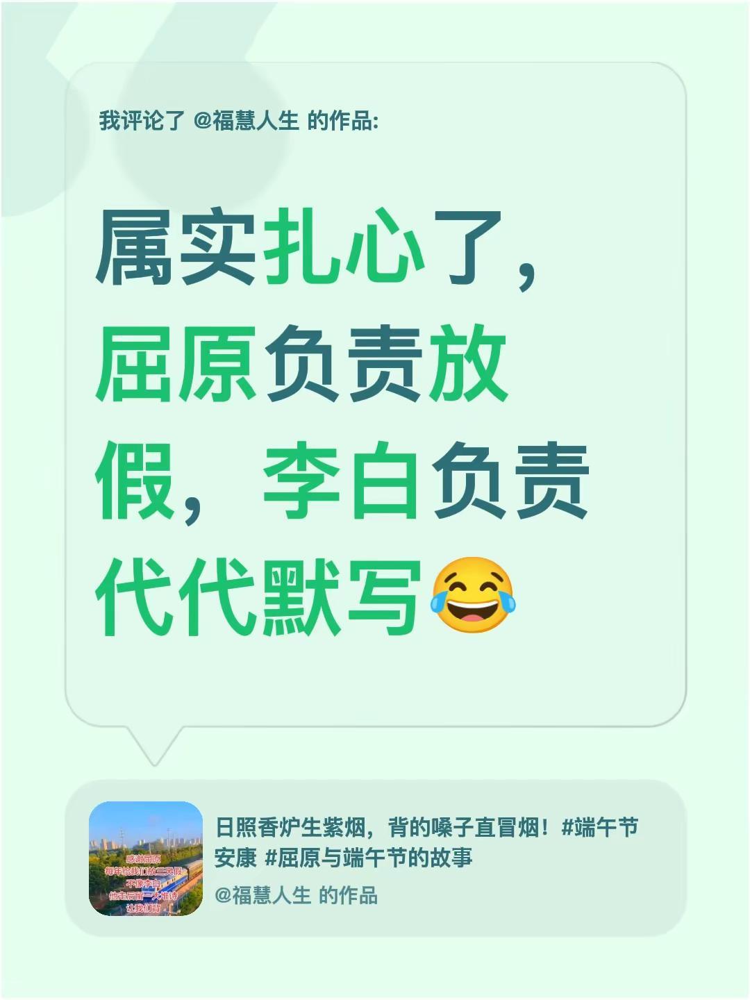 我评论了@福慧人生 的作品：属实扎心了，屈原负责放假，李白负责代代默写😂端午节