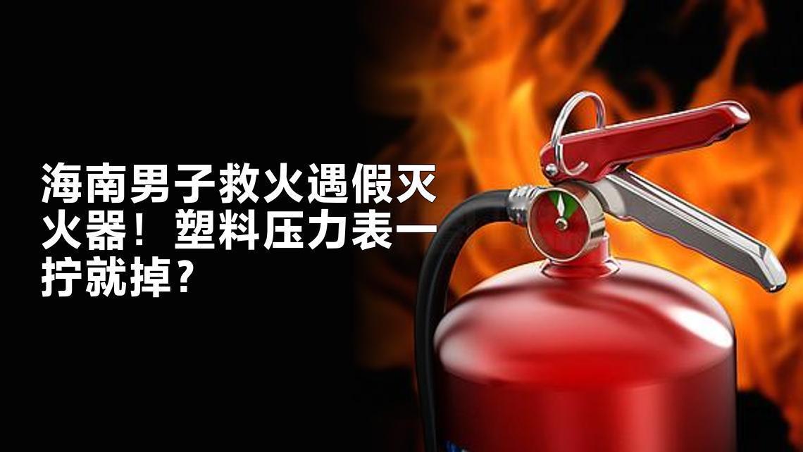 惊！海南男子救火遇假灭火器 塑料压力表一拧就掉 救命神器竟是摆设？
 （个人观点