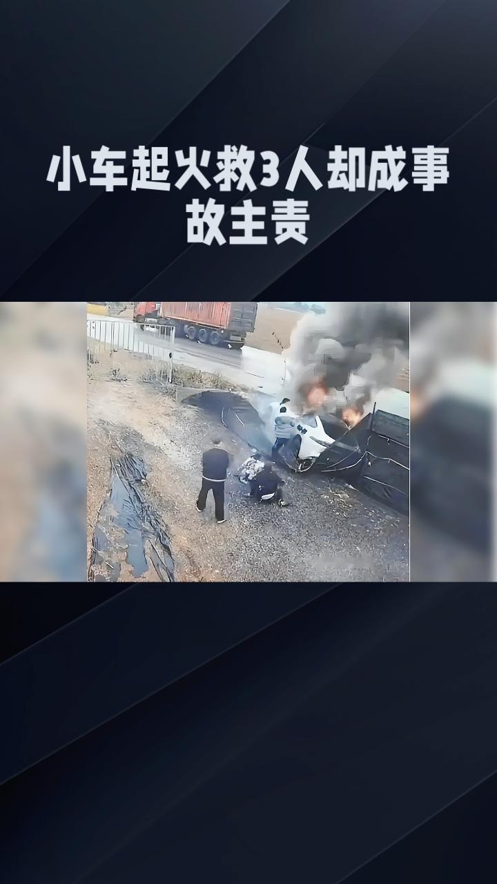 小车起火，救3人却成事故主责？真相如何？
近日，一起小车起火事件引发了广泛关注。
