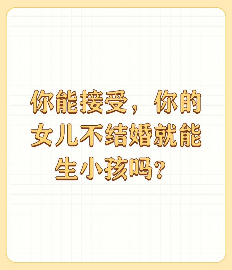 你能接受，你的女儿不结婚就能生小孩吗？

于情于理于德，于公序良俗、于国法于家法