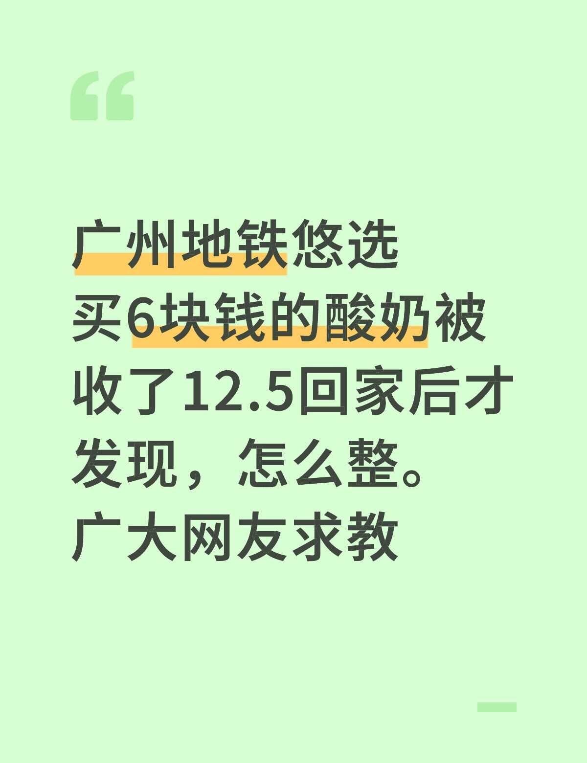 广州地铁
广州地铁悠选
买6块钱的酸奶被收了12.5回家后才发现，怎么整。广大网