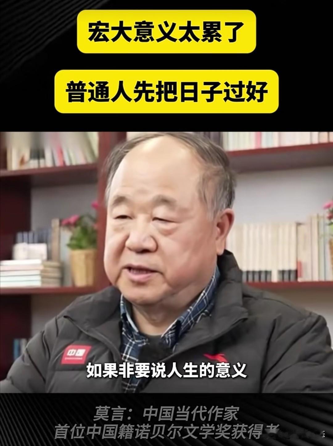 诺贝尔文学奖获得者、著名作家莫言在一段视频中说，普通人不要研究什么人生意义，像我