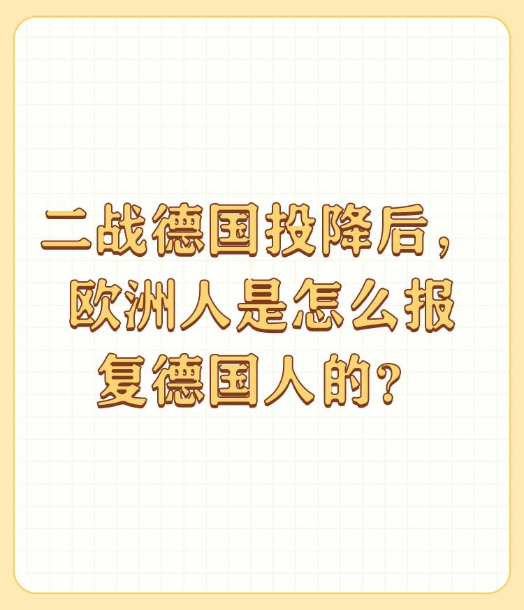 二战德国投降后，欧洲人是怎么报复德国人的？

德国人民日本人的科技文化知识分子专