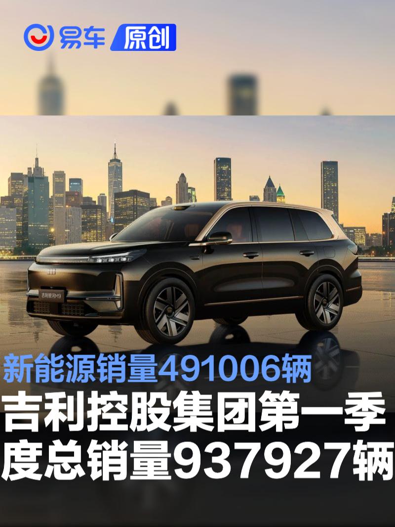 吉利控股集团第一季度总销量937927辆 新能源销量491006辆