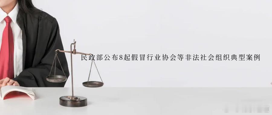 民政部公布8起假冒行业协会等非法社会组织典型案例近年来，行业协会等社会组织聚焦服