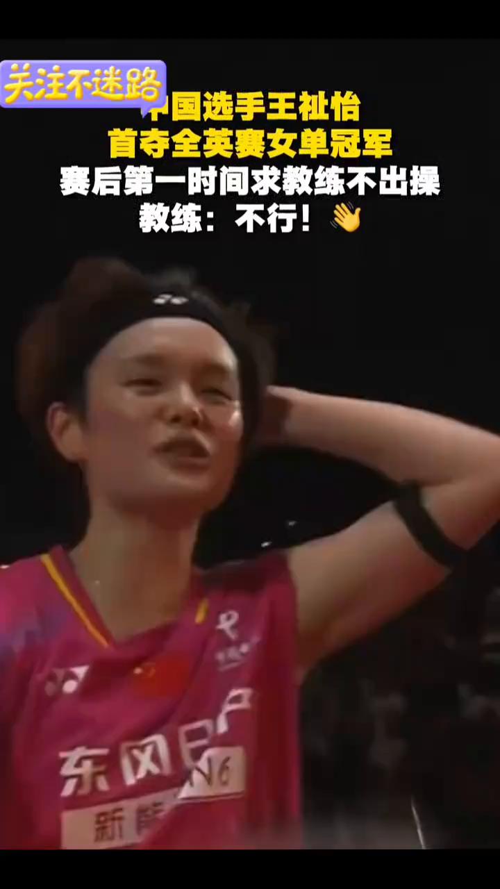 国选手王祉怡首夺全英赛女单冠军，赛后第一时间求教练不出操。教练：不行！
近日20