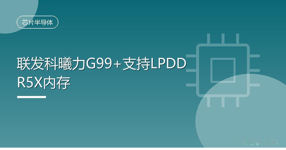 联发科曦力G99+支持LPDDR5X内存
 IT时代网9月7日消息，联发科技现已