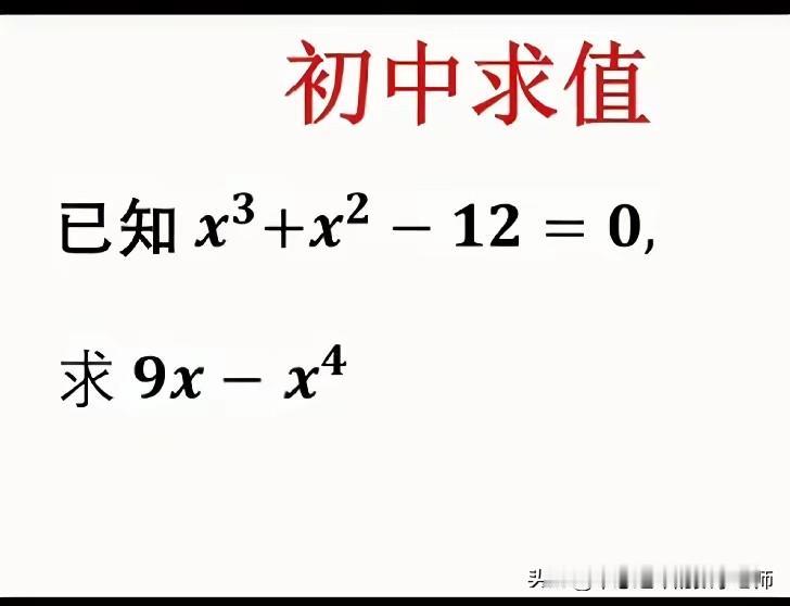 用试根的方法求代数式的值。
已知：x³+x²-12=0
求9x-x⁴的值
解：∵