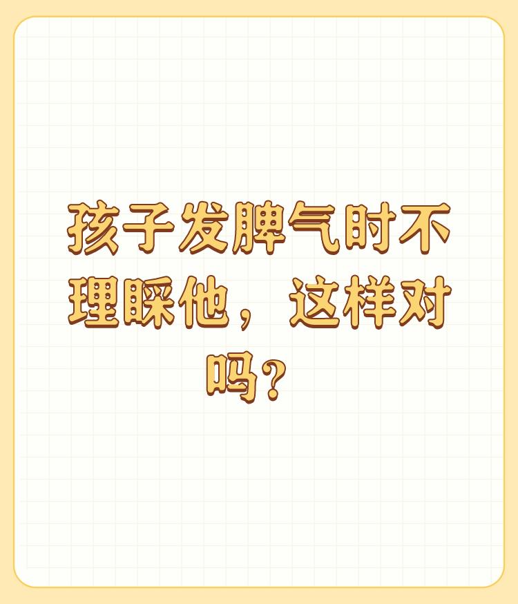 孩子发脾气时不理睬他，这样对吗？

我觉得首先要了解孩子发脾气的原因，如果是无理