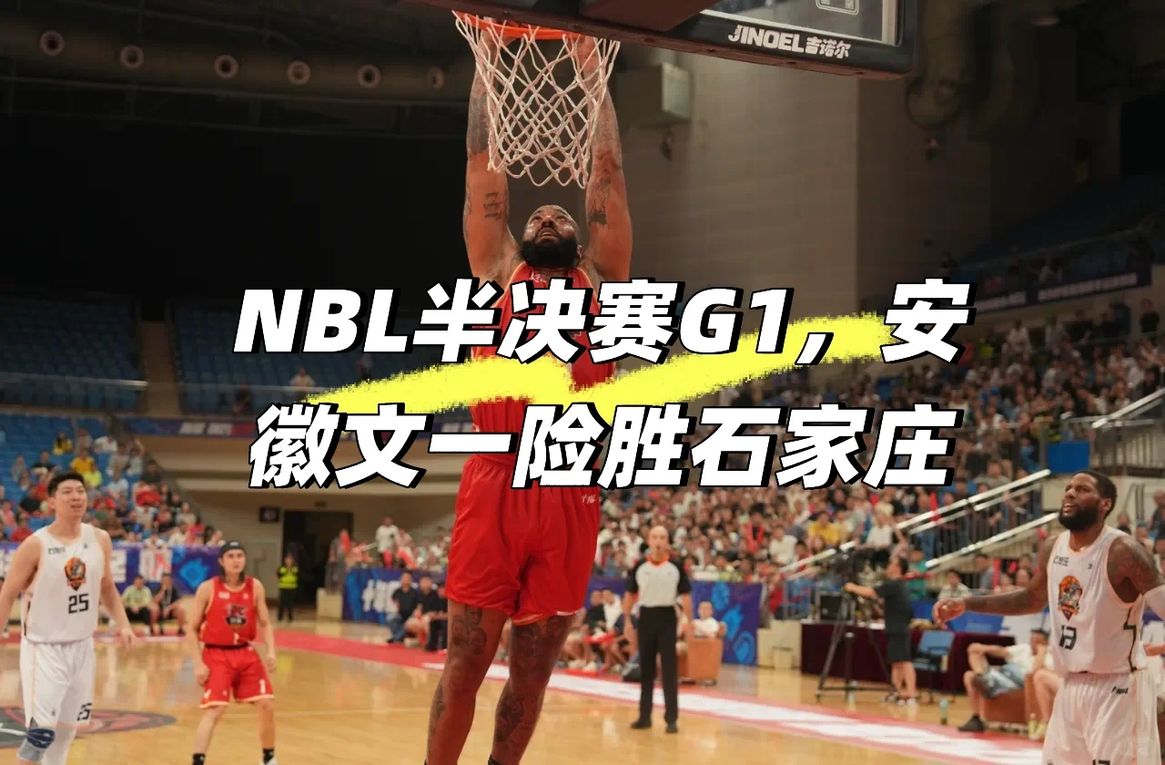 NBL半决赛G1，安徽文一险胜石家庄🐲