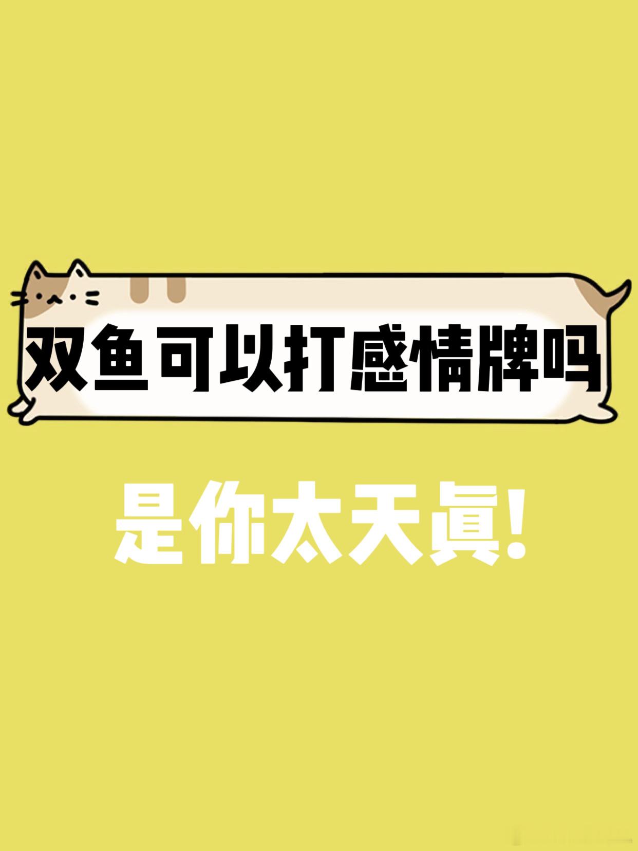 【双鱼座可以打感情牌吗？】  是你太天真[污]  #双鱼座##夏日好运接力# ​