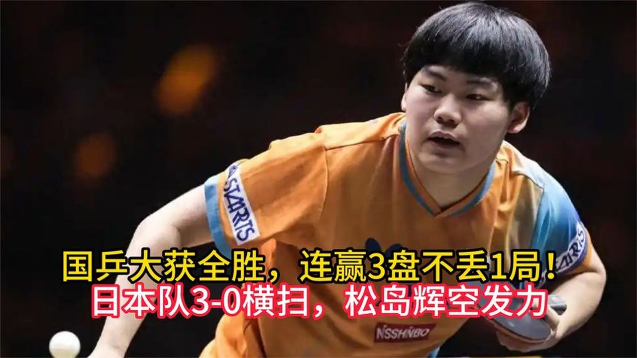 国乒大获全胜，连赢3盘不丢1局！日本队3-0横扫，松岛辉空发力