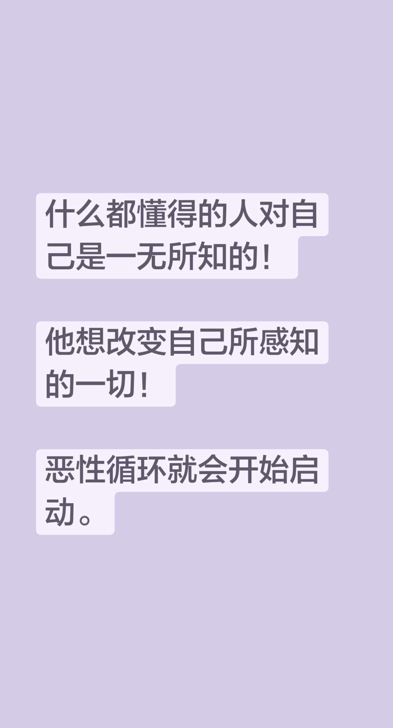 什么都懂得的人对自己是一无所知的！

他想改变自己所感知的一切！

恶性循环就会