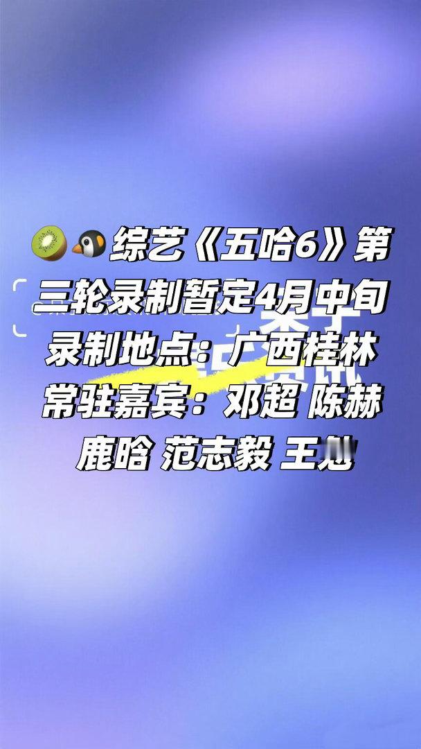 🥝🐧综艺《五哈6》第三轮录制暂定4月中旬录制地点：广西桂林常驻嘉宾：邓超 陈