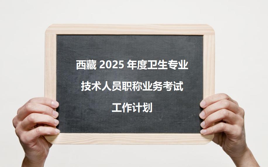 西藏2025年度卫生专业技术人员职称业务考试工作计划已公布，考试时间拟在5月进行
