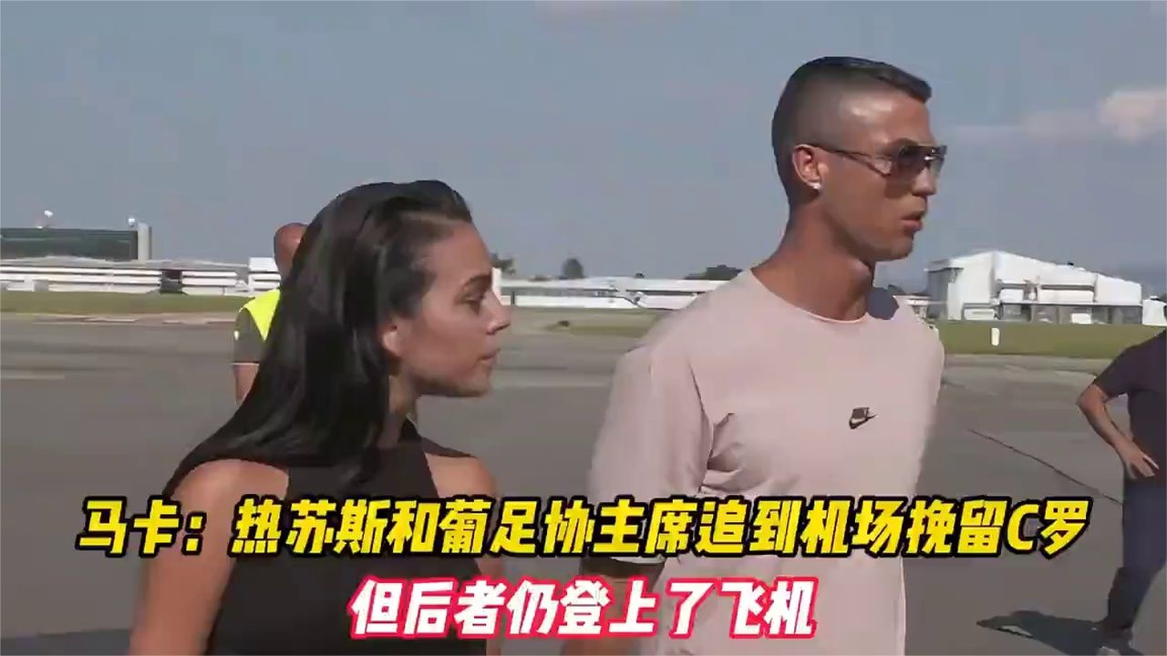 马卡：热苏斯和葡足协主席追到机场挽留C罗，但后者仍登上了飞机