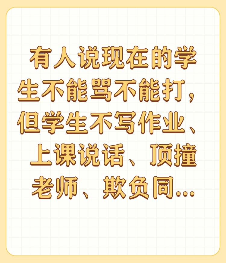 有人说现在的学生不能骂不能打，但学生不写作业、上课说话、顶撞老师、欺负同学，这样