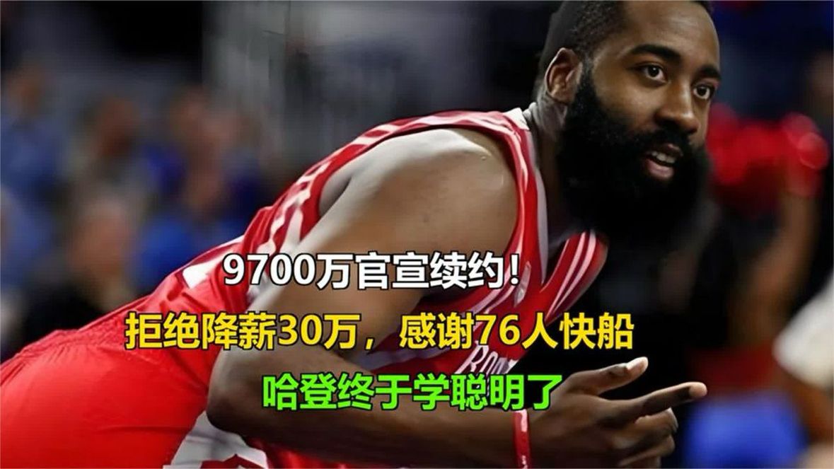 9700万续约！哈登拒降薪30万，感谢76人快船 哈登终学聪明了