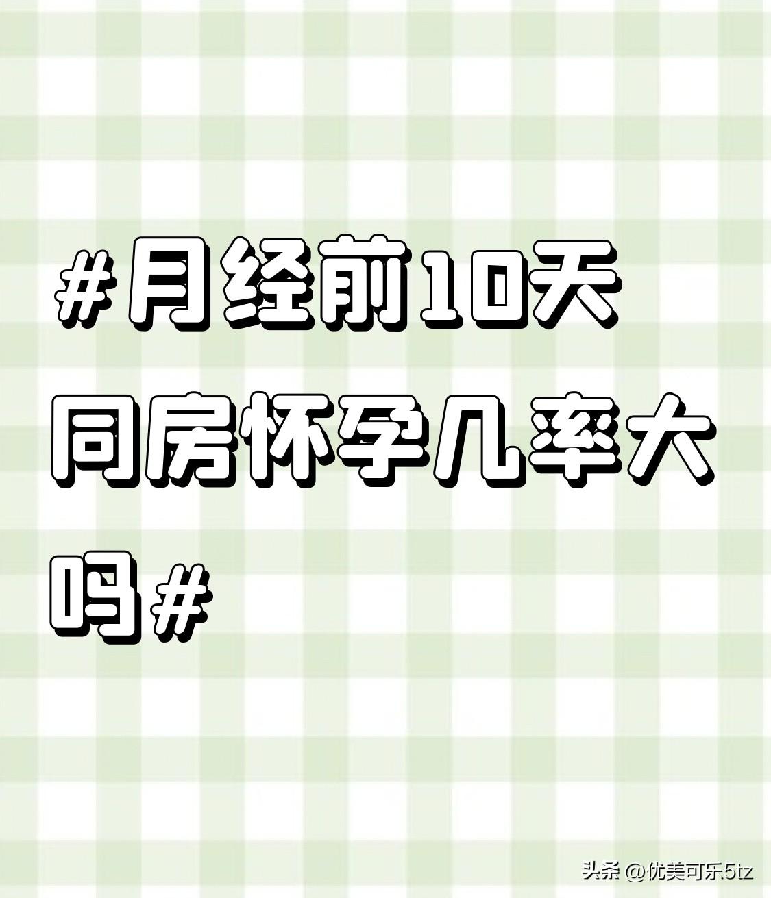 前10天这个时间点其实挺微妙的，得先看女生平时的月经周期稳不稳定。
要是常规28