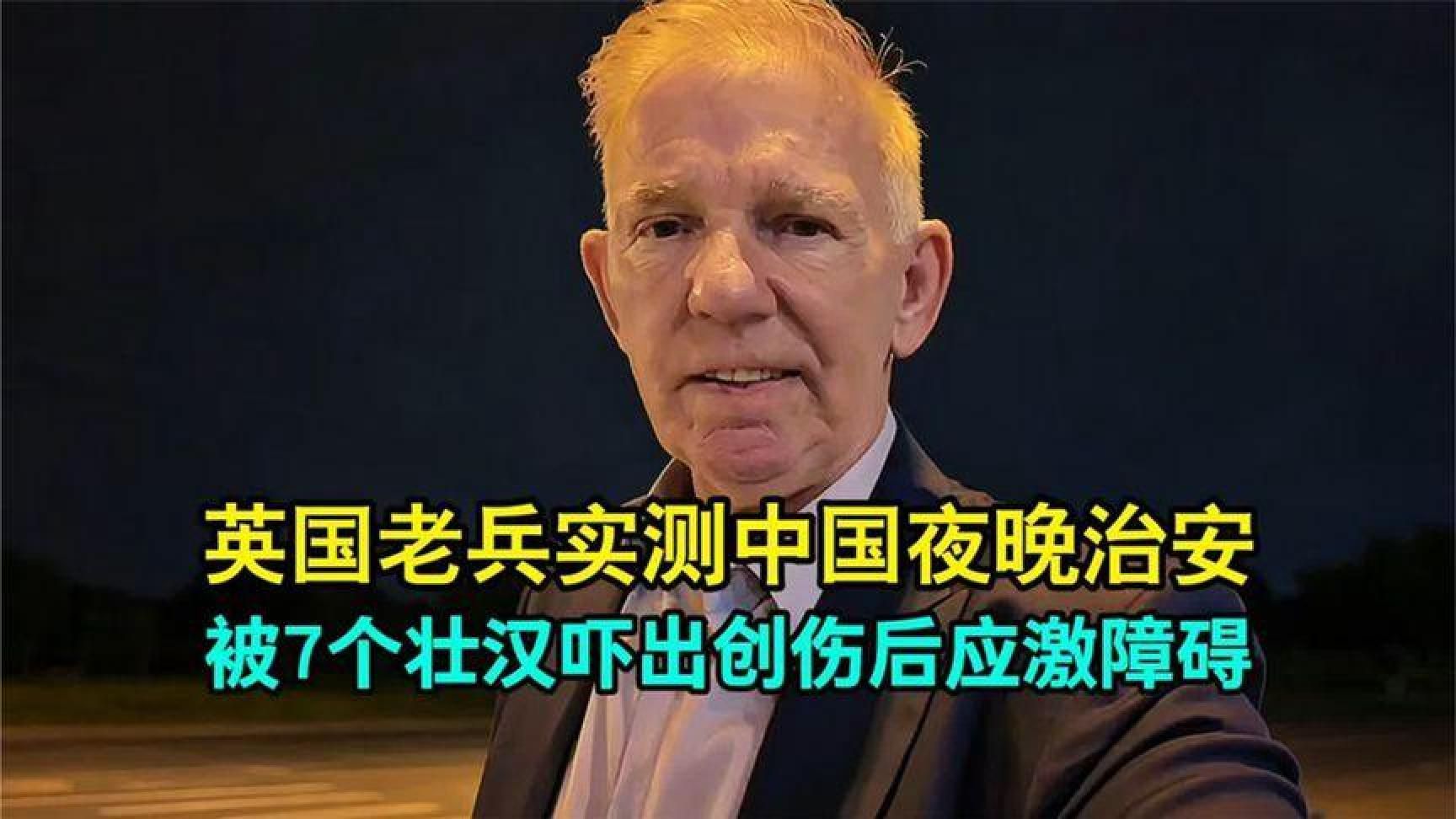 英国老兵实测中国夜晚治安，被7个光膀壮汉吓出创伤后应激障碍