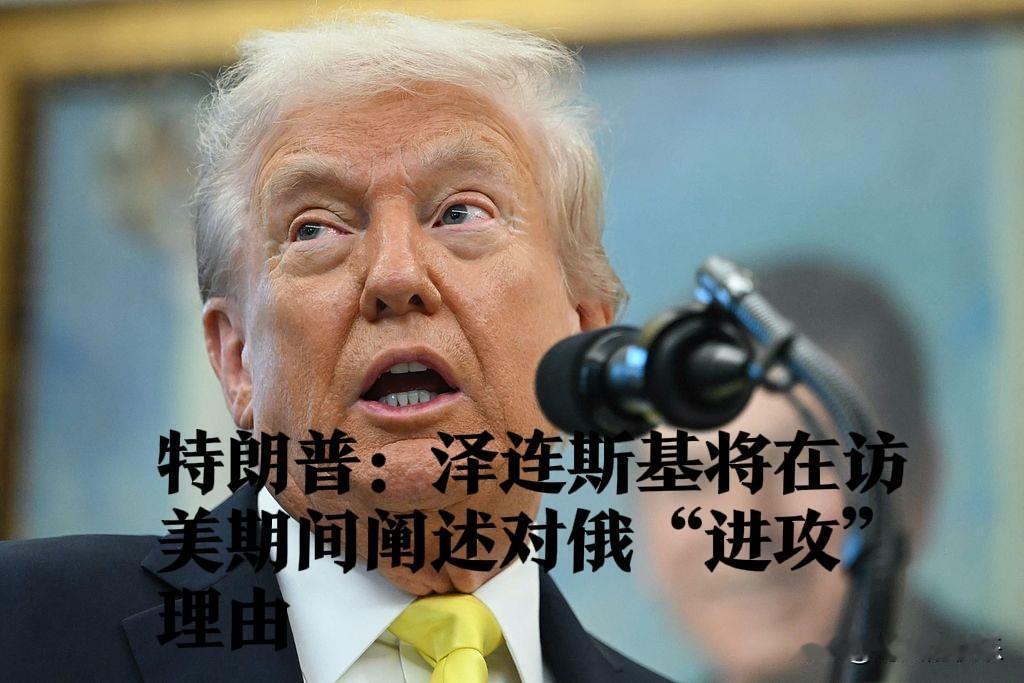 特朗普：泽连斯基将在访美期间阐述对俄“进攻”理由

   据外媒报道当地时间10