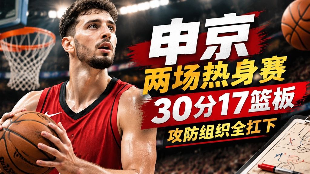申京两场热身赛30分17篮板，攻防组织全扛下