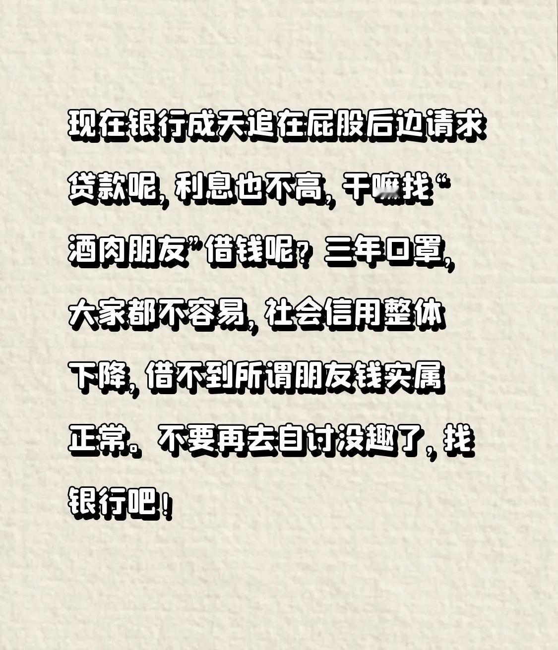 现在银行成天追在屁股后边请求贷款呢，利息也不高，干嘛找“酒肉朋友”借钱呢？
三年