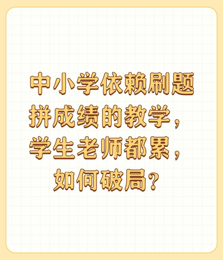 中小学依赖刷题拼成绩的教学，学生老师都累，如何破局？

破不了。只要考试就破不了