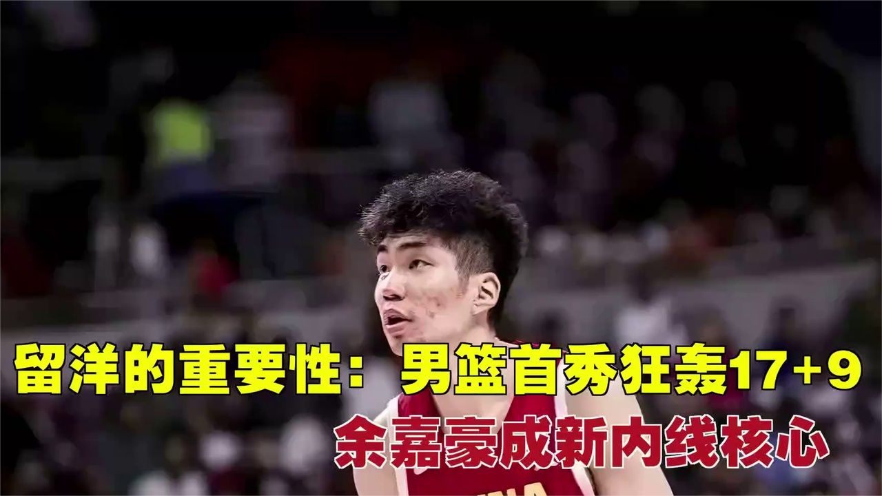 留洋的重要性：男篮首秀狂轰17+9！余嘉豪成新内线核心