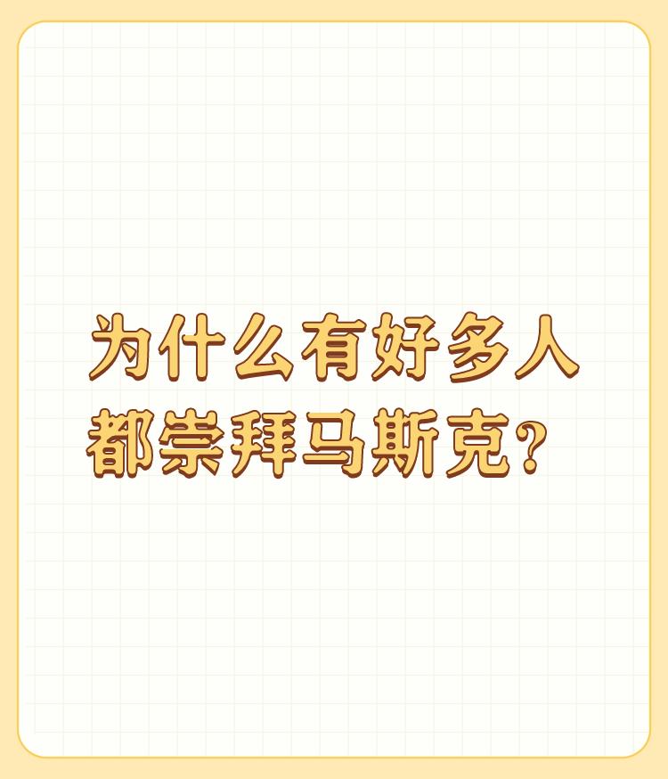 为什么有好多人都崇拜马斯克？

不要问为什么，人家干的都是正事，明摆着呢。