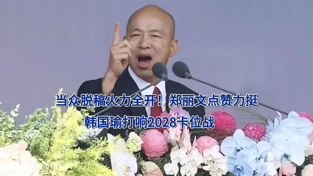 当众脱稿火力全开！郑丽文点赞力挺，韩国瑜打响2028卡位战