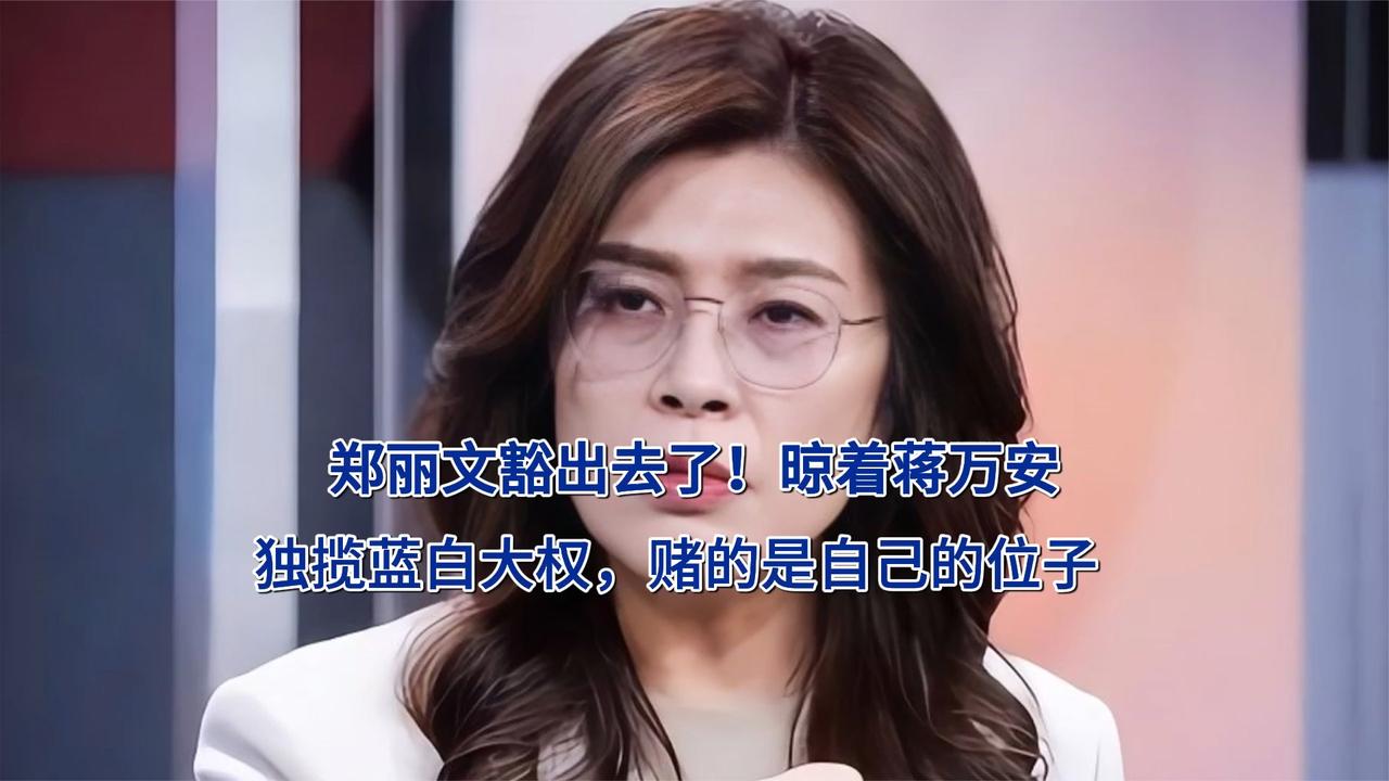 郑丽文豁出去了！晾着蒋万安，独揽蓝白大权，赌的是自己的位子