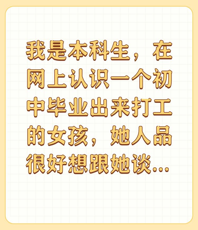 我是本科生，在网上认识一个初中毕业出来打工的女孩，她人品很好想跟她谈恋爱，怎么办