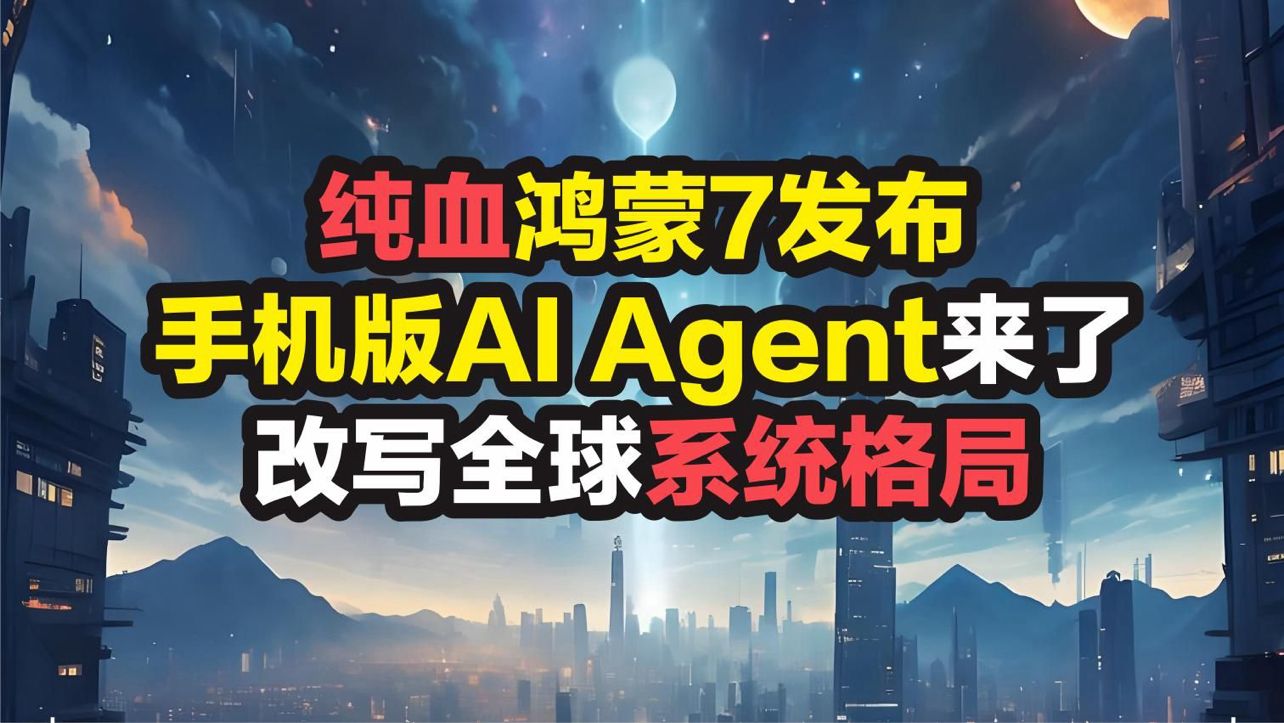 纯血鸿蒙7发布，手机版AIAGENT来了，改写全球系统格局