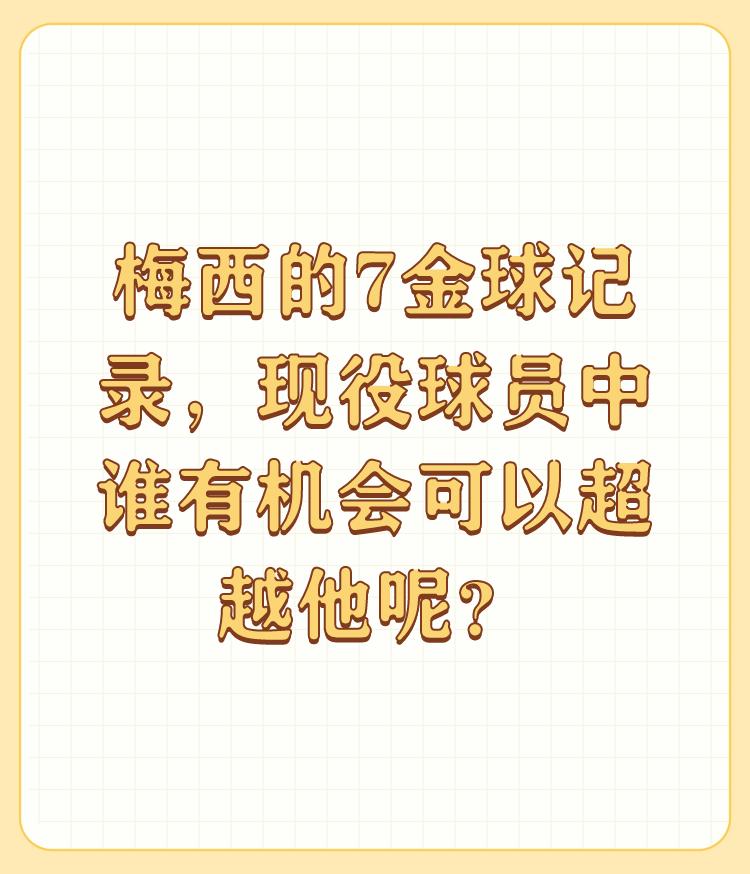 梅西的7金球记录，现役球员中谁有机会可以超越他呢？

现役的没有，因为这个问题本