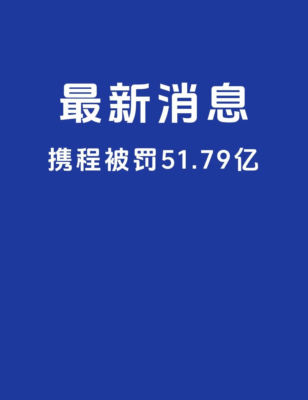 携程被罚51.79亿
2026年7月25日，市场监管总局对携程开出51.79亿元