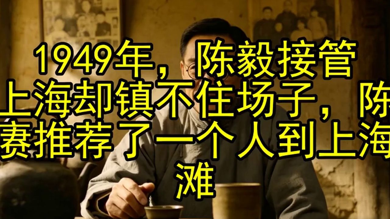 1949年，陈毅接管上海却镇不住场子，陈赓推荐了一个人到上海滩