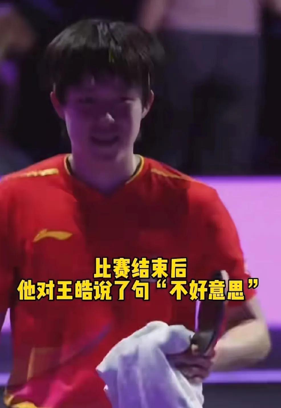 昨晚结束比赛后，
王楚钦回来第一句话就给王皓说了：不好意思，
王皓回应说：没关系