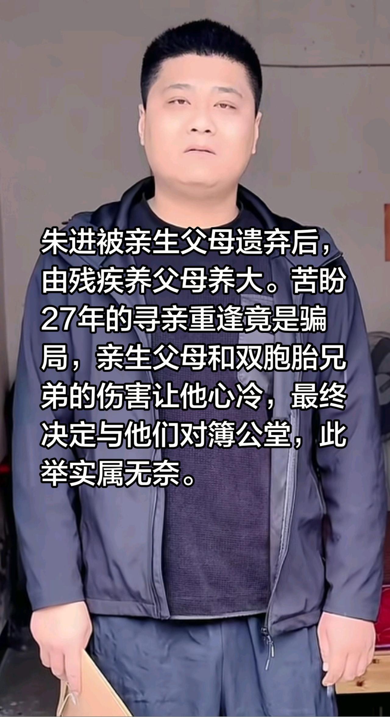 朱的无奈，对簿公堂重逢是骗局？朱进被亲生父母遗弃后，由残疾养父母养大。苦盼27年