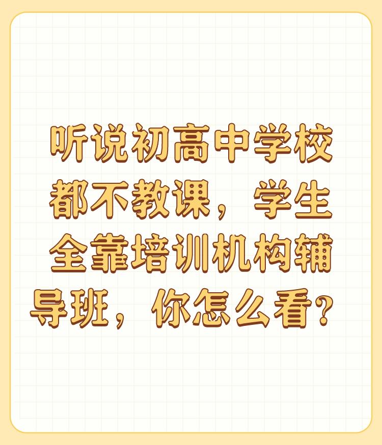 听说初高中学校都不教课，学生全靠培训机构辅导班，你怎么看？

这种说法，是很不靠