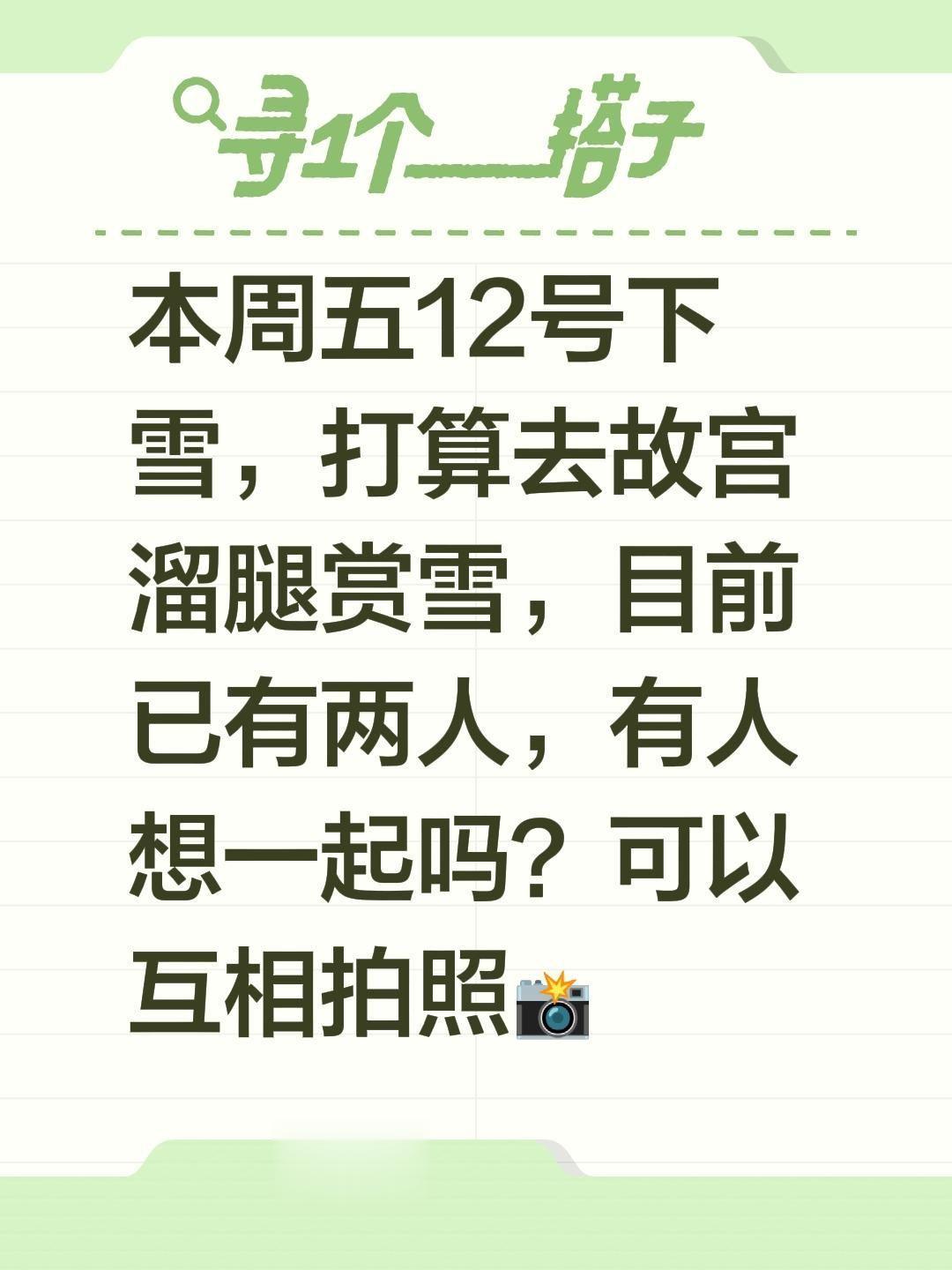 本周五12号下雪，打算去故宫溜腿赏雪，目前已有两人，有人想一起吗？可以...