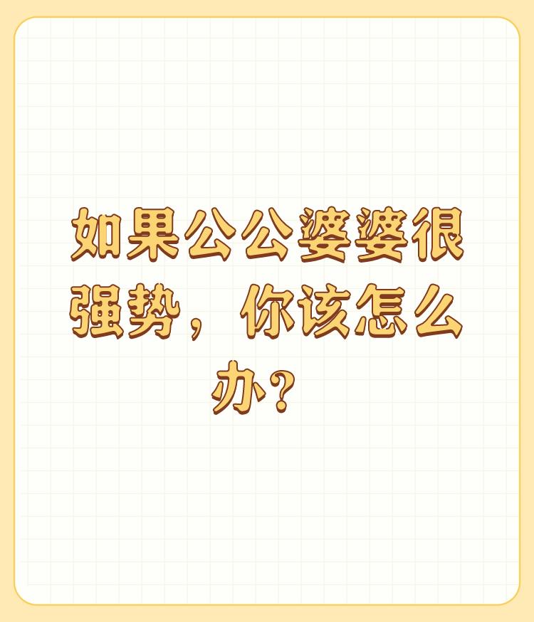 如果公公婆婆很强势，你该怎么办？

如果公公婆婆很强势的话.我会选择不与他们一起