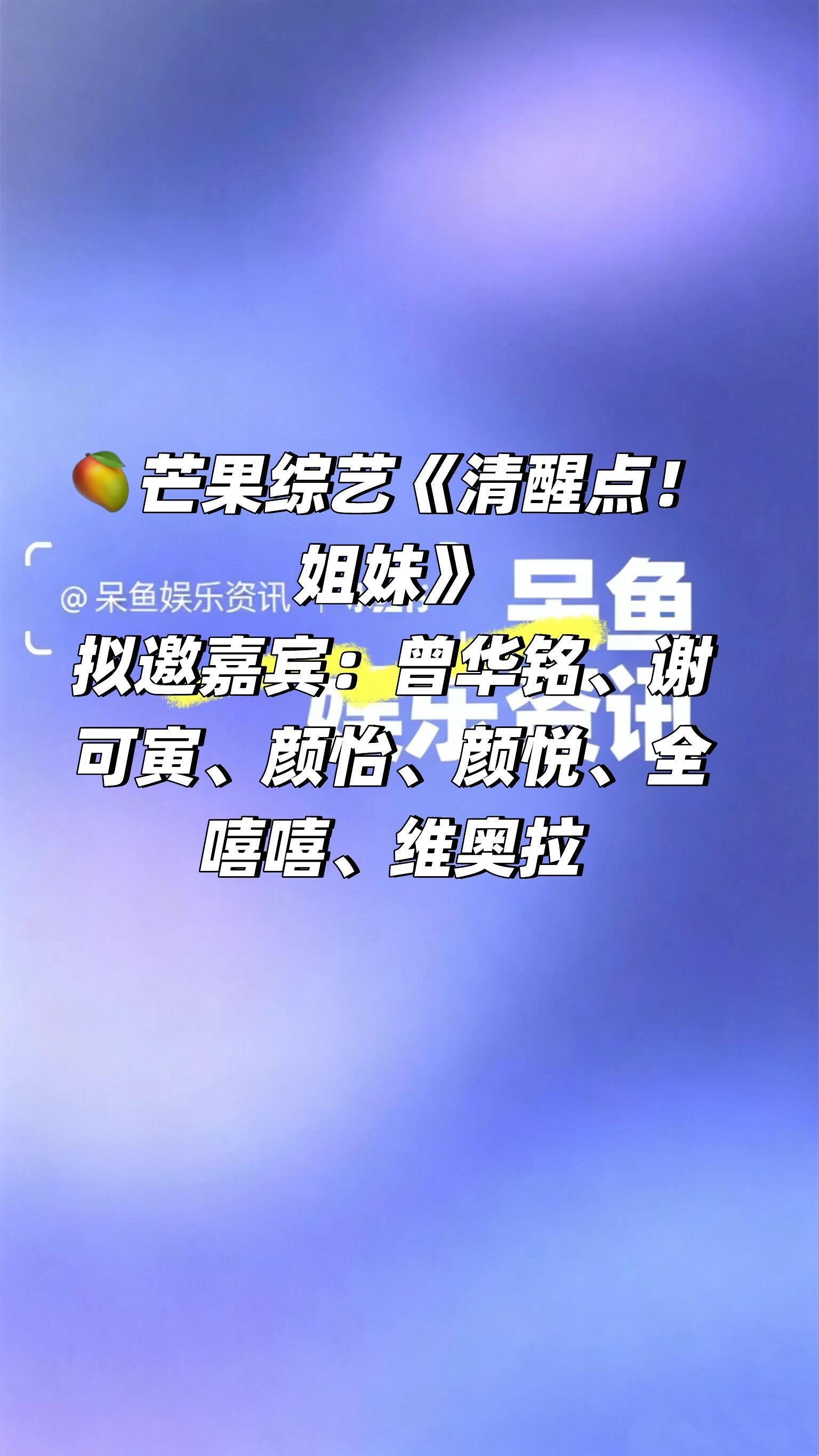 🥭芒果综艺《清醒点！姐妹》阵容🥭芒果综艺《清醒点！姐妹》拟邀嘉宾：曾华铭、谢
