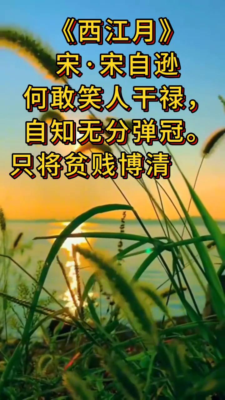《西江月》
宋·宋自逊。
何敢笑人干禄，自知无分弹冠。
只将贫贱博清闲，留取书遮